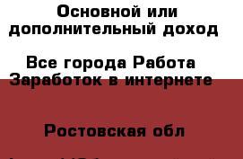 Основной или дополнительный доход - Все города Работа » Заработок в интернете   . Ростовская обл.